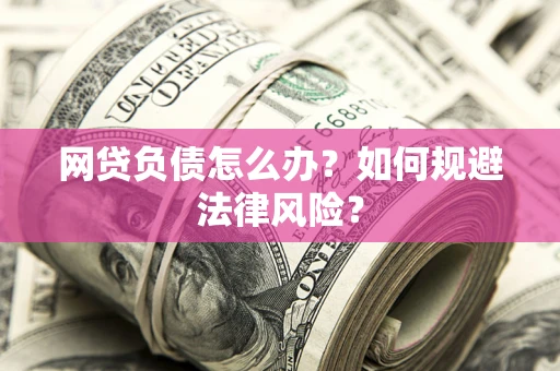 武汉网贷负债怎么办？如何规避法律风险？