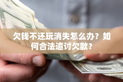 武汉欠钱不还玩消失怎么办？如何合法追讨欠款？
