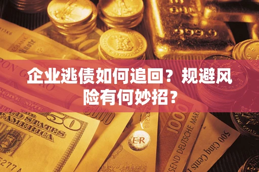 武汉企业逃债如何追回？规避风险有何妙招？
