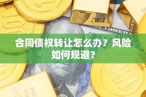 武汉合同债权转让怎么办？风险如何规避？