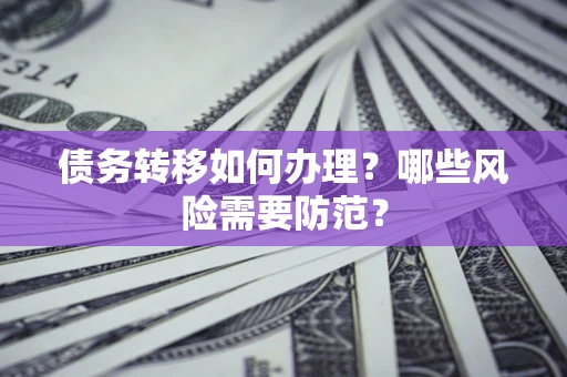 武汉债务转移如何办理？哪些风险需要防范？