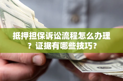 武汉抵押担保诉讼流程怎么办理？证据有哪些技巧？