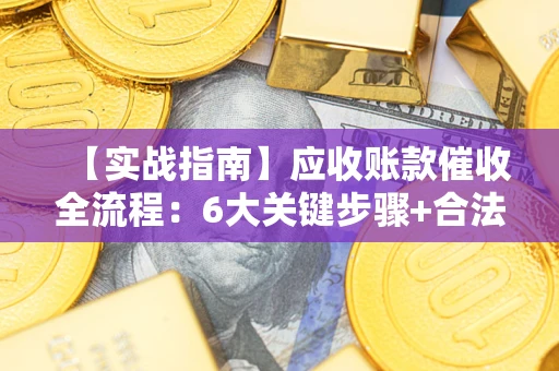 武汉【实战指南】应收账款催收全流程：6大关键步骤+合法回款技巧