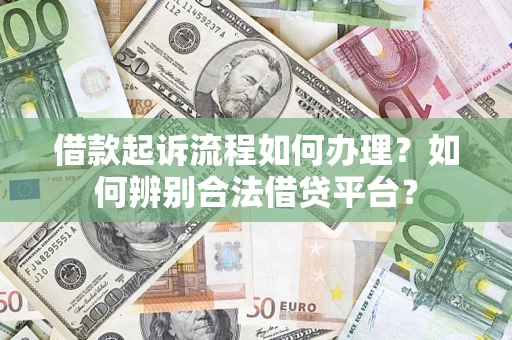 武汉借款起诉流程如何办理？如何辨别合法借贷平台？