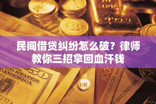 武汉民间借贷纠纷怎么破？律师教你三招拿回血汗钱