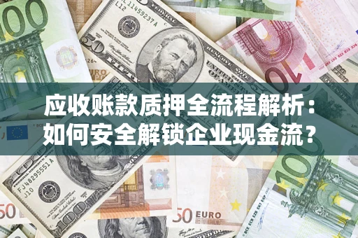 武汉应收账款质押全流程解析：如何安全解锁企业现金流？