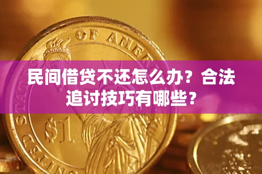 武汉民间借贷不还怎么办？合法追讨技巧有哪些？