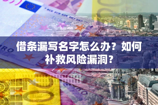 武汉借条漏写名字怎么办？如何补救风险漏洞？