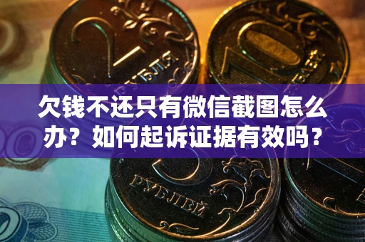 武汉欠钱不还只有微信截图怎么办？如何起诉证据有效吗？