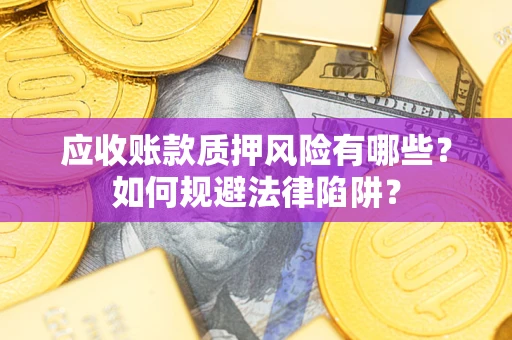 武汉应收账款质押风险有哪些？如何规避法律陷阱？