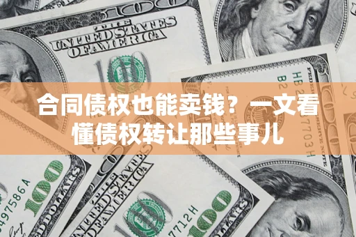 武汉合同债权也能卖钱？一文看懂债权转让那些事儿