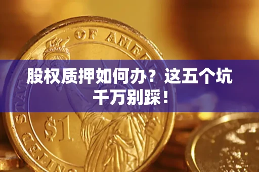 武汉股权质押如何办？这五个坑千万别踩！