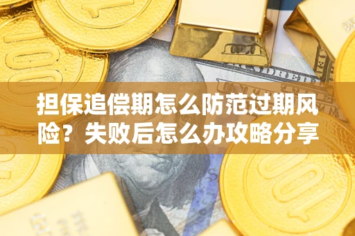 武汉担保追偿期怎么防范过期风险？失败后怎么办攻略分享