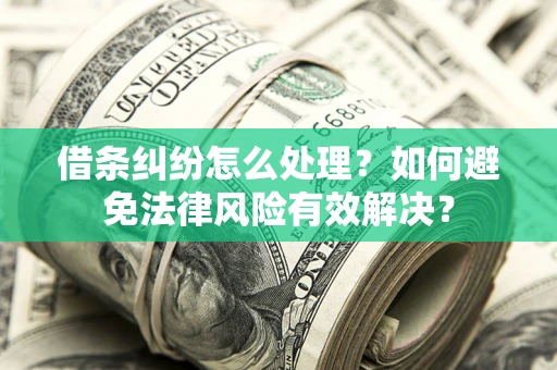武汉借条纠纷怎么处理？如何避免法律风险有效解决？