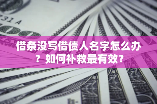 武汉借条没写借债人名字怎么办？如何补救最有效？