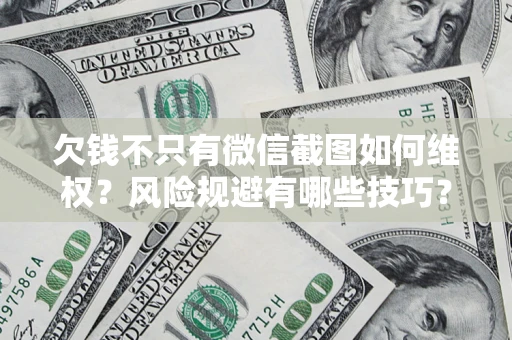 武汉欠钱不只有微信截图如何维权？风险规避有哪些技巧？