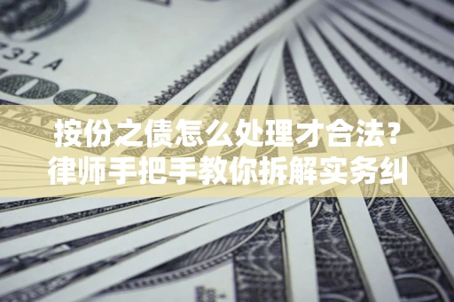 武汉按份之债怎么处理才合法？律师手把手教你拆解实务纠纷