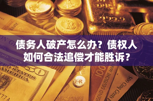武汉债务人破产怎么办？债权人如何合法追偿才能胜诉？