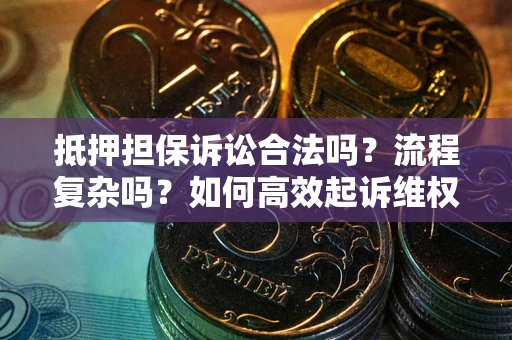 武汉抵押担保诉讼合法吗？流程复杂吗？如何高效起诉维权？