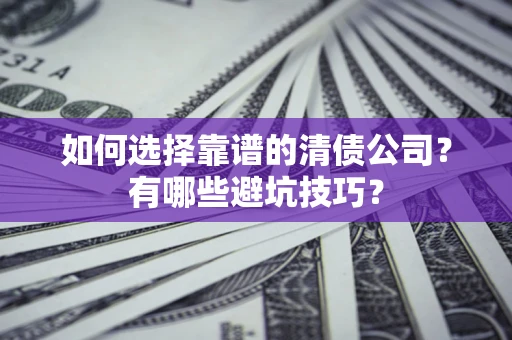 武汉如何选择靠谱的清债公司？有哪些避坑技巧？