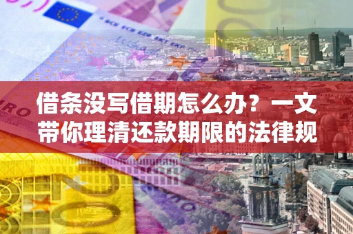 武汉借条没写借期怎么办？一文带你理清还款期限的法律规则