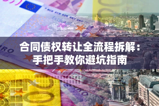 武汉合同债权转让全流程拆解：手把手教你避坑指南