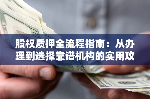 武汉股权质押全流程指南：从办理到选择靠谱机构的实用攻略