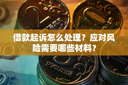 武汉借款起诉怎么处理？应对风险需要哪些材料？