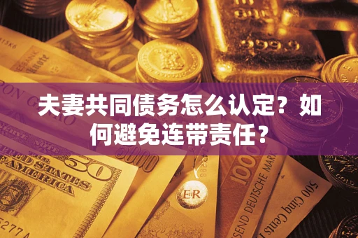 武汉夫妻共同债务怎么认定？如何避免连带责任？