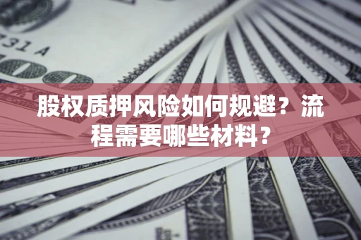 武汉股权质押风险如何规避？流程需要哪些材料？