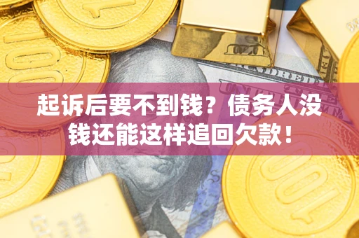 武汉起诉后要不到钱？债务人没钱还能这样追回欠款！