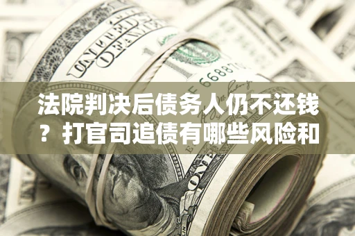 武汉法院判决后债务人仍不还钱？打官司追债有哪些风险和技巧？