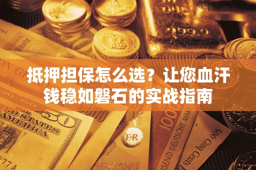 武汉抵押担保怎么选？让您血汗钱稳如磐石的实战指南