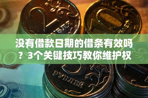 武汉没有借款日期的借条有效吗？3个关键技巧教你维护权益