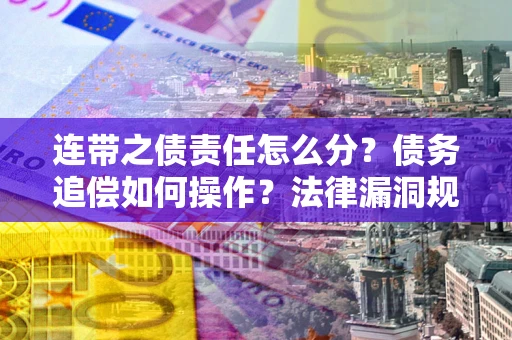 武汉连带之债责任怎么分？债务追偿如何操作？法律漏洞规避指南