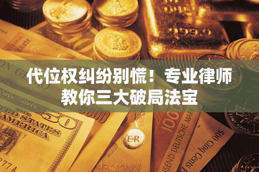 武汉代位权纠纷别慌！专业律师教你三大破局法宝