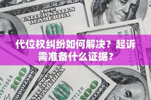 武汉代位权纠纷如何解决？起诉需准备什么证据？