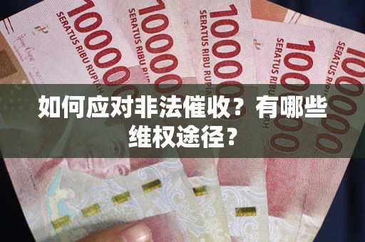武汉如何应对非法催收？有哪些维权途径？
