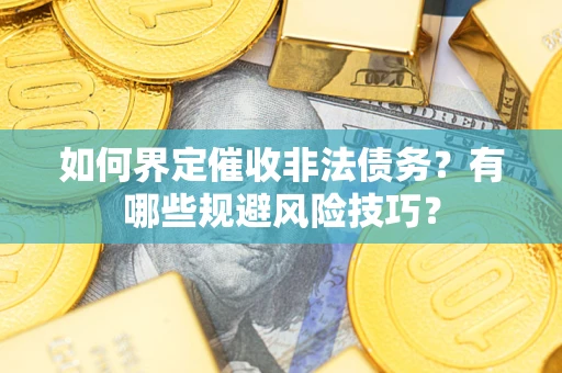 武汉如何界定催收非法债务？有哪些规避风险技巧？