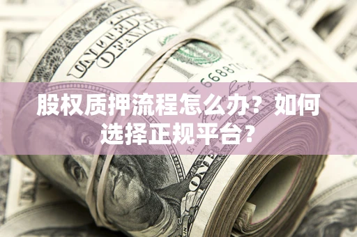 武汉股权质押流程怎么办？如何选择正规平台？