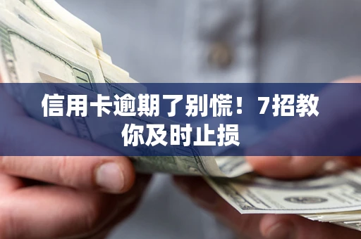 武汉信用卡逾期了别慌！7招教你及时止损