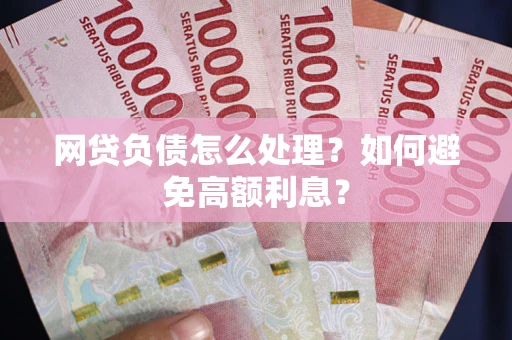 武汉网贷负债怎么处理？如何避免高额利息？