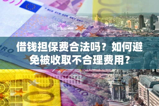 武汉借钱担保费合法吗？如何避免被收取不合理费用？