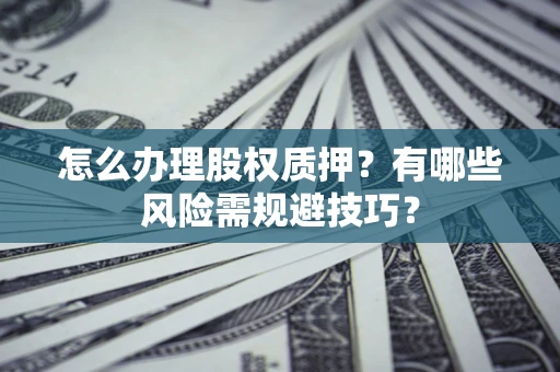 武汉怎么办理股权质押？有哪些风险需规避技巧？
