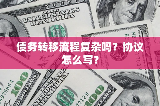 武汉债务转移流程复杂吗？协议怎么写？