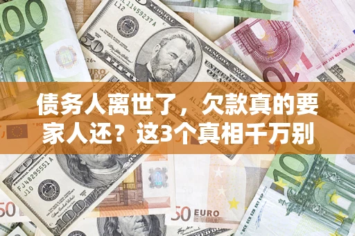 武汉债务人离世了，欠款真的要家人还？这3个真相千万别弄错