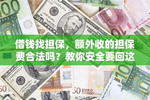 武汉借钱找担保，额外收的担保费合法吗？教你安全要回这笔钱