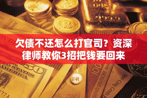 武汉欠债不还怎么打官司？资深律师教你3招把钱要回来
