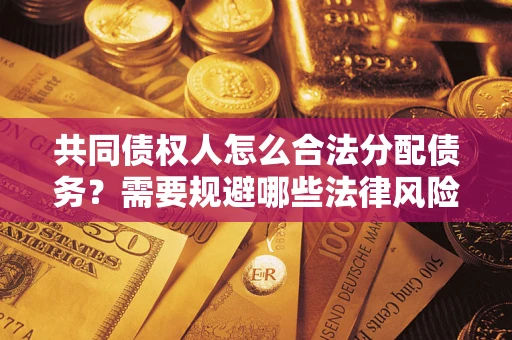 武汉共同债权人怎么合法分配债务？需要规避哪些法律风险？