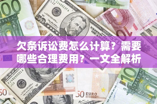 武汉欠条诉讼费怎么计算？需要哪些合理费用？一文全解析